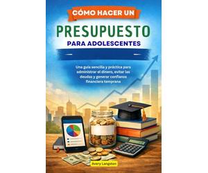 CÓMO HACER UN PRESUPUESTO PARA ADOLESCENTES: Una guía sencilla y práctica para administrar el dinero, evitar las deudas y generar confianza financiera temprana