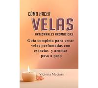 Cómo hacer velas Artesanales aromáticas: Guía completa para crear velas perfumadas con aromas y aceites esenciales paso a paso