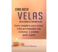 Cómo hacer velas Artesanales aromáticas: Guía completa para crear velas perfumadas con aromas y aceites esenciales paso a paso