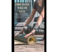 COMO HACER YOGA EN CASA: Guia completa para crear tu espacio de yoga y practicar con exito desde la comodidad de tu hogar