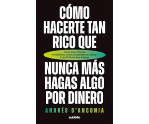 Cómo hacerte tan rico que nunca más hagas algo por dinero: Cómo crear ofertas irresistibles, atraer compradores y ganar todo el dinero que desees