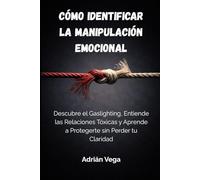 Cómo Identificar la Manipulación Emocional: Descubre el Gaslighting, Entiende las Relaciones Tóxicas y Aprende a Protegerte sin Perder tu Claridad