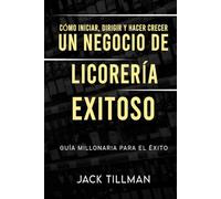 Cómo iniciar, dirigir y hacer crecer un negocio de licorería exitoso: Guía Millonaria Para el Éxito