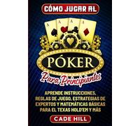 Cómo jugar al Póker para principiantes: Aprende instrucciones, reglas de juego, estrategias de expertos y matemáticas básicas para el Texas Hold’em y más