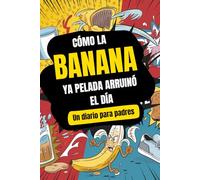 Cómo la banana ya pelada arruinó el día: Un diario para padres