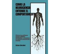 Cómo la neurociencia entiende el comportamiento: Mejora tu enfoque, rompe hábitos limitantes y recupera el control emocional y mental