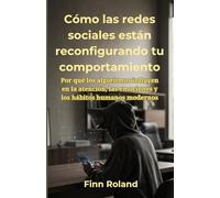 Cómo las redes sociales están reconfigurando tu comportamiento: Por qué los algoritmos influyen en la atención, las emociones y los hábitos humanos modernos