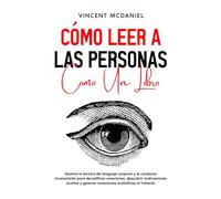 Cómo leer a las personas como un libro: Domina la lectura del lenguaje corporal y la conducta inconsciente para decodificar emociones, descubrir motivaciones ocultas