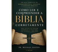 Como Ler e Compreender a Bíblia Corretamente: Um Guia Completo de Hermenêutica, Exegese e Estudo Bíblico para Cristãos que Desejam Interpretar as Escrituras com Segurança e Fidelidade