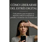 Cómo liberarme del estrés digital: Guía práctica para recuperar tu atención, reducir la ansiedad de pantalla y recolectar con el mundo real.