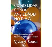 COMO LIDAR COM A ANSIEDADE NO DIA A DIA: Um guia emocional para respirar, compreender e seguir