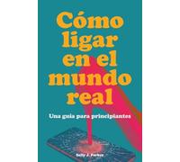 Cómo Ligar en el Mundo Real: Guía para Principiantes. Manual para Conocer Gente fuera de las Apps, Interpretar el Lenguaje Corporal y Hablar con Gente Nueva