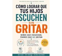 Cómo lograr que tus hijos escuchen sin gritar: Guía práctica para criar con calma y conexión. Niños que escuchan, padres que no gritan
