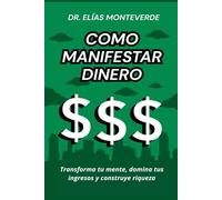 Como manifestar dinero: Transforma tu mente, domina tus ingresos y construye riqueza
