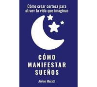 Cómo manifestar sueños: Cómo crear certeza para atraer la vida que imaginas