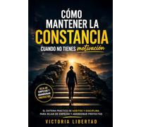 Cómo mantener la constancia cuando no tienes motivación: El sistema práctico de hábitos y disciplina para dejar de empezar y abandonar proyectos