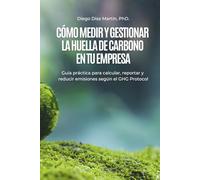 Cómo Medir y Gestionar la Huella de Carbono en tu Empresa: Guía práctica para calcular, reportar y reducir emisiones según el GHG Protocol (Cambio Climático y Gestión de la Huella de Carbono)