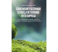 Cómo Medir y Gestionar la Huella de Carbono en tu Empresa: Guía práctica para calcular, reportar y reducir emisiones según el GHG Protocol (Cambio Climático y Gestión de la Huella de Carbono)