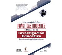 Cómo mejorar las prácticas docentes a través de la investigación educativa: Experiencias investigativas exitosas