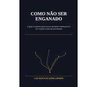Como Não Ser Enganado: O Guia Moderno para Tomar Decisões Melhores em um Mundo Cheio de Promessas