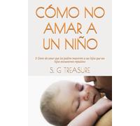 CÓMO NO AMAR A UN NIÑO: 5 Gesto de amor que los padres muestren a sus hijos que sus hijos encuentran repulsivo (S. G TREASURE'S PARENTING BOOKSTORE)