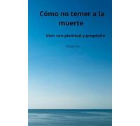 Cómo no temer a la muerte: Vivir con plenitud y propósito