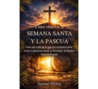 Cómo observar la Semana Santa y la Pascua: Guía día a día de lo que los cristianos leen, rezan y practican desde el Domingo de Ramos hasta la Pascua