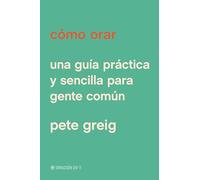 Cómo orar: Una Guía Práctica Y Sencilla Para Gente Común