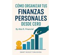 Cómo Organizar tus Finanzas Personales desde Cero: Una guía práctica para salir de deudas, ahorrar con inteligencia e invertir paso a paso