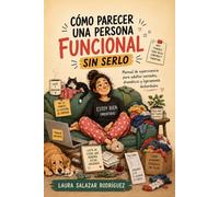 Cómo parecer una persona funcional sin serlo: Manual de supervivencia para adultos cansados, dramáticos y ligeramente desbordados
