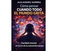 COMO PENSAR CUANDO TODO EL MUNDO GRITA: Claridad mental en la era de la sobreinformación (REPROGRAMADOS)