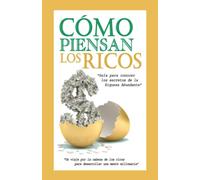 Cómo Piensan los Ricos - La Guía para Conocer los Secretos de la Riqueza Abundante.: Un viaje por la cabeza de los ricos para desarrollar una mente millonaria.