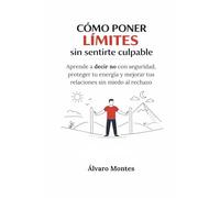 CÓMO PONER LÍMITES SIN SENTIRTE CULPABLE: Aprende a decir no con seguridad, proteger tu energía y mejorar tus relaciones sin miedo al rechazo