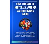 Cómo preparar la mente para aprender cualquier idioma rápido: Métodos cognitivos para hablar con soltura, recordar vocabulario, pensar directamente en otro idioma y afinar la pronunciación