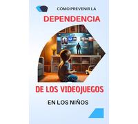 Cómo prevenir la dependencia de los videojuegos en los niños: Guía completa para limitar la adicción a los videojuegos en los niños y fomentar un uso ... | consejos, soluciones y buenas prácticas
