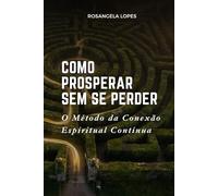 Como Prosperar Sem Se Perder: O Método da Conexão Espiritual Contínua