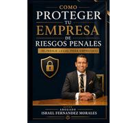 Cómo proteger tu empresa de problemas penales: Guía práctica de compliance penal empresarial en México. (ABOGADO ISRAEL FERNANDEZ)