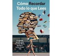 CÓMO RECORDAR TODO LO QUE LEES: El método sencillo para recordar libros, apuntes y cursos de por vida (Aprende Como un Genio)