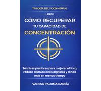 Cómo recuperar tu capacidad de concentración: Técnicas prácticas para mejorar el foco, reducir distracciones digitales y rendir más en menos tiempo (TRILOGÍA DEL FOCO MENTAL)