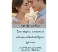 Cómo recuperar tu matrimonio solamente hablando sin llegar a agresiones: Sin gritos, sin agresiones. Solamente hablando.
