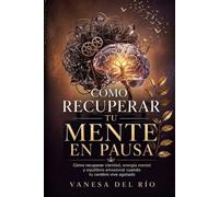 Cómo recuperar tu mente en pausa: Cómo recuperar claridad, energía mental y equilibrio emocional cuando tu cerebro vive agotado