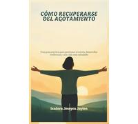 CÓMO RECUPERARSE DEL AGOTAMIENTO: Una guía práctica para gestionar el estrés, desarrollar resiliencia y una vida más saludable