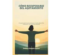 CÓMO RECUPERARSE DEL AGOTAMIENTO: Una guía práctica para gestionar el estrés, desarrollar resiliencia y una vida más saludable