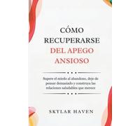 Cómo recuperarse del apego ansioso: Supere el miedo al abandono, deje de pensar demasiado y construya las relaciones saludables que merece