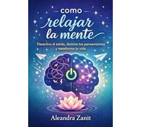 Como Relajar la Mente: Desactiva el Estrés, Domina tus Pensamientos y Transforma tu Vida