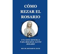 CÓMO REZAR EL ROSARIO: UNA GUÍA SENCILLA PARA REZAR EL SANTO ROSARIO (Spanish Edition)