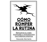 Cómo romper la rutina: Renueva tu vida, motívate y transforma tus hábitos diarios