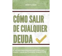 Cómo salir de cualquier deuda: El método para desendeudarte con o sin dinero y hacer que tu dinero trabaje por ti