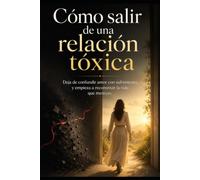 Cómo salir de una relación tóxica: Deja de confundir amor con sufrimiento y empieza a reconstruir la vida que mereces