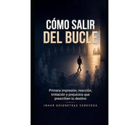 CÓMO SALIR DEL BÚCLE: Primera impresión, reacción, imitación y prejuicios que prescriben tu destino
